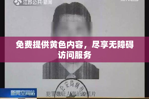 免费提供黄色内容，尽享无障碍访问服务