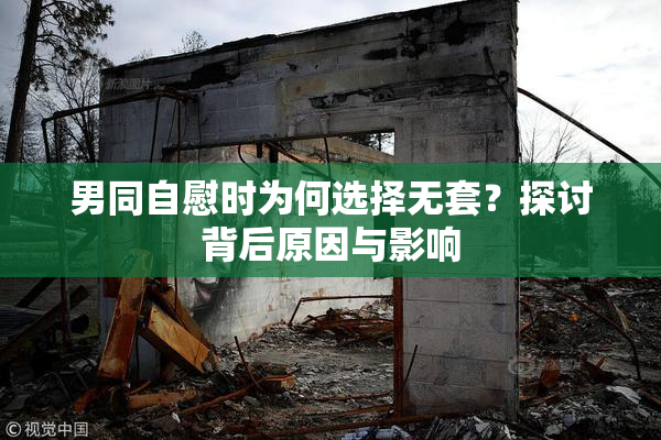 男同自慰时为何选择无套？探讨背后原因与影响