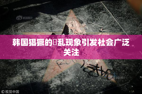 韩国猖獗的婬乱现象引发社会广泛关注