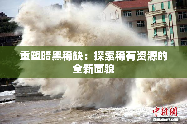 重塑暗黑稀缺：探索稀有资源的全新面貌