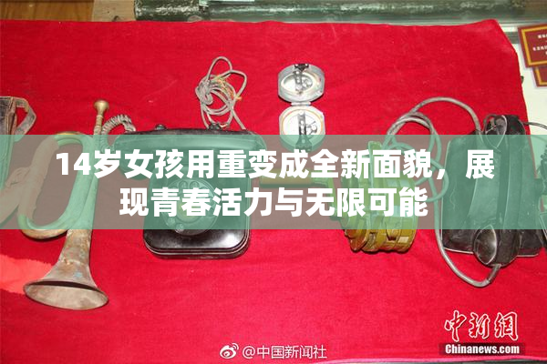 14岁女孩用重变成全新面貌，展现青春活力与无限可能