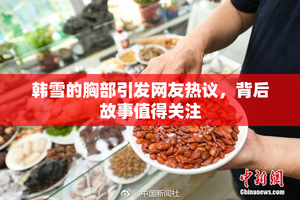 韩雪的胸部引发网友热议，背后故事值得关注