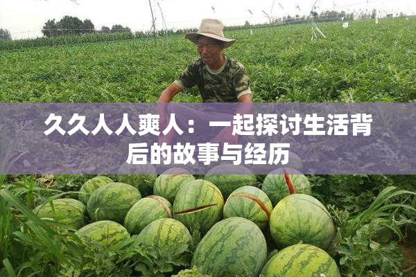 久久人人爽人：一起探讨生活背后的故事与经历