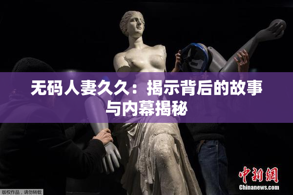 无码人妻久久：揭示背后的故事与内幕揭秘