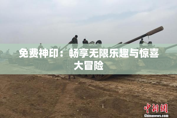 免费神印：畅享无限乐趣与惊喜大冒险