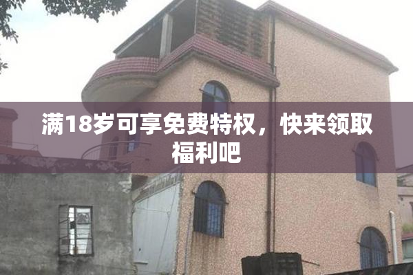 满18岁可享免费特权，快来领取福利吧