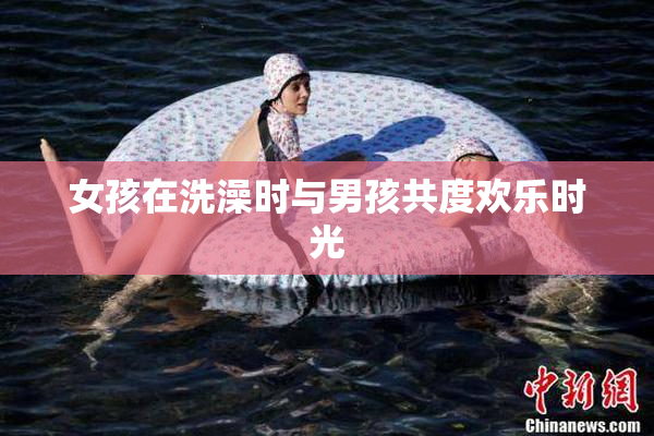 女孩在洗澡时与男孩共度欢乐时光