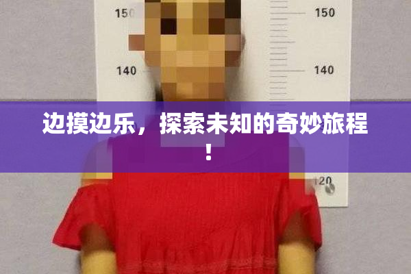 边摸边乐，探索未知的奇妙旅程！