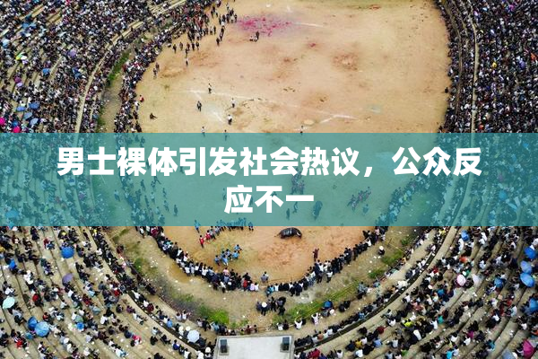 男士裸体引发社会热议，公众反应不一