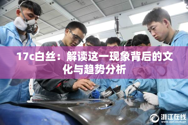 17c白丝：解读这一现象背后的文化与趋势分析