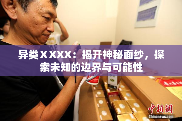 异类ⅩXXX：揭开神秘面纱，探索未知的边界与可能性