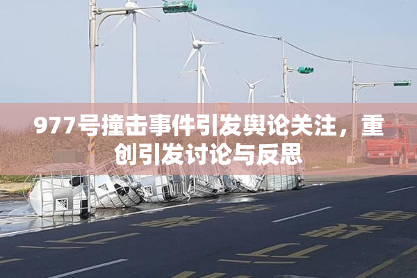 977号撞击事件引发舆论关注，重创引发讨论与反思
