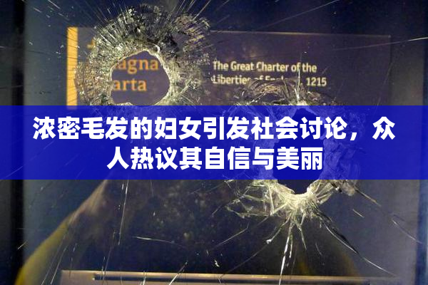 浓密毛发的妇女引发社会讨论，众人热议其自信与美丽