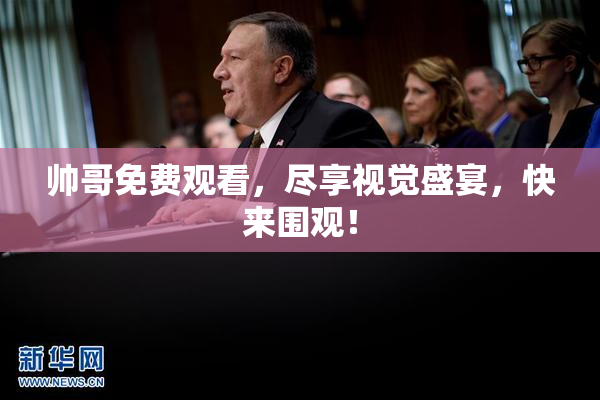 帅哥免费观看，尽享视觉盛宴，快来围观！