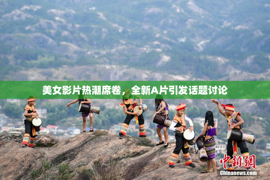 美女影片热潮席卷，全新A片引发话题讨论