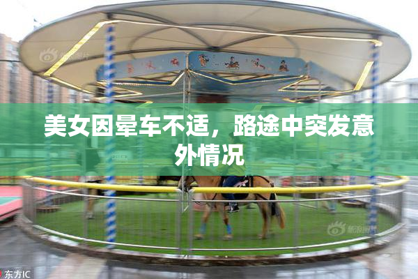 美女因晕车不适，路途中突发意外情况