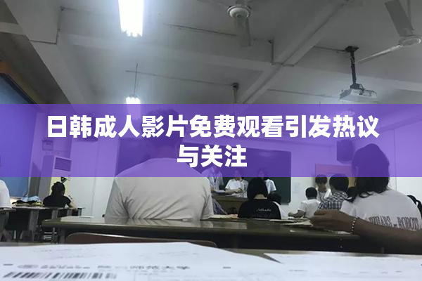 日韩成人影片免费观看引发热议与关注