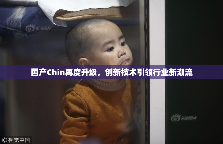 国产Chin再度升级，创新技术引领行业新潮流