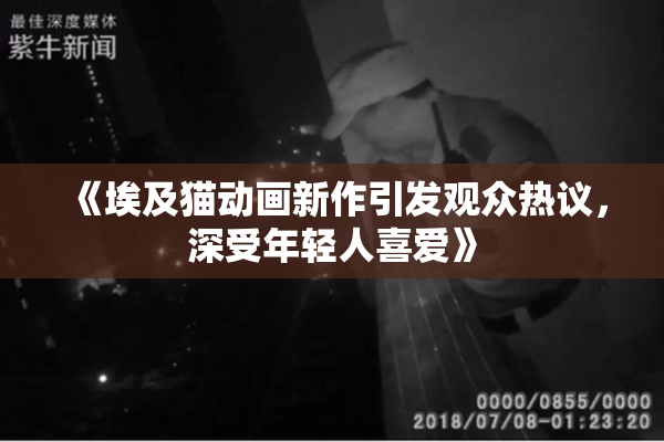 《埃及猫动画新作引发观众热议，深受年轻人喜爱》