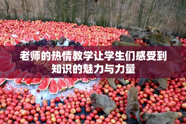 老师的热情教学让学生们感受到知识的魅力与力量