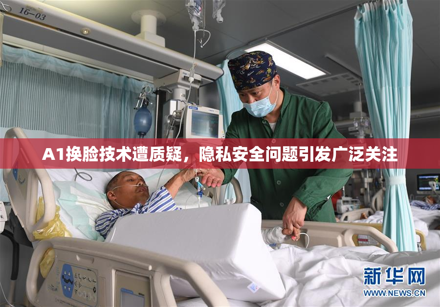 A1换脸技术遭质疑，隐私安全问题引发广泛关注