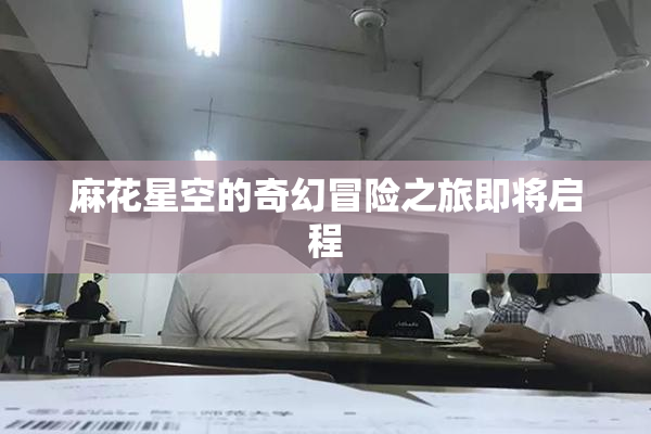 麻花星空的奇幻冒险之旅即将启程