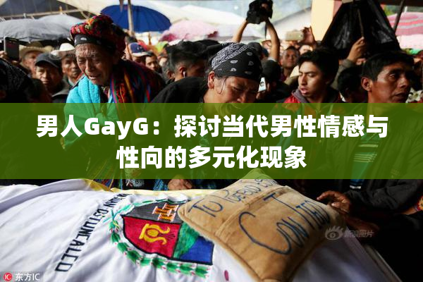 男人GayG：探讨当代男性情感与性向的多元化现象
