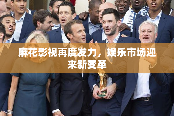 麻花影视再度发力，娱乐市场迎来新变革