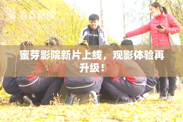 蜜芽影院新片上线，观影体验再升级！