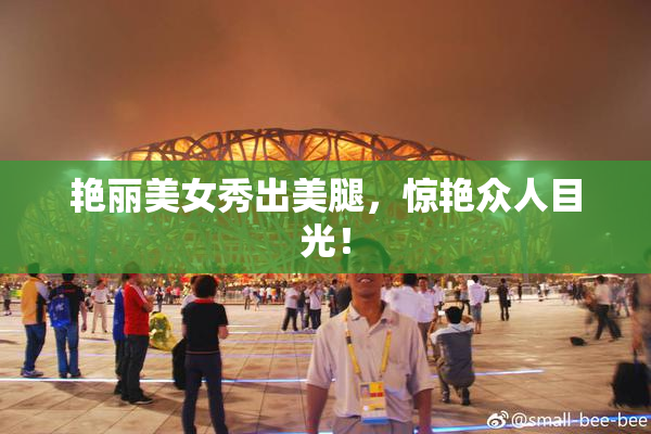 艳丽美女秀出美腿，惊艳众人目光！