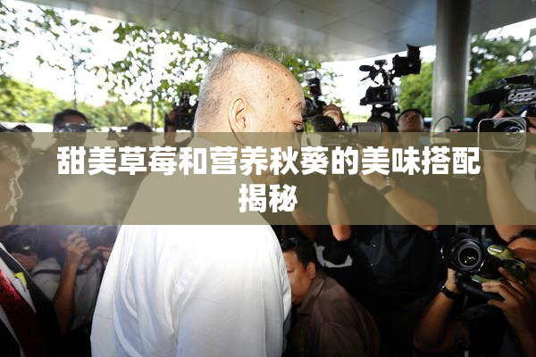 甜美草莓和营养秋葵的美味搭配揭秘