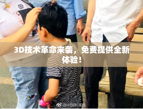 3D技术革命来袭，免费提供全新体验！