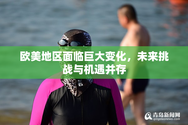 欧美地区面临巨大变化，未来挑战与机遇并存