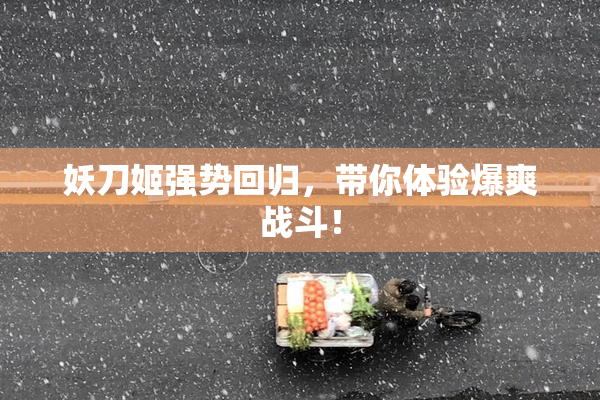 妖刀姬强势回归，带你体验爆爽战斗！