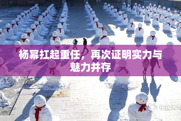 杨幂扛起重任，再次证明实力与魅力并存