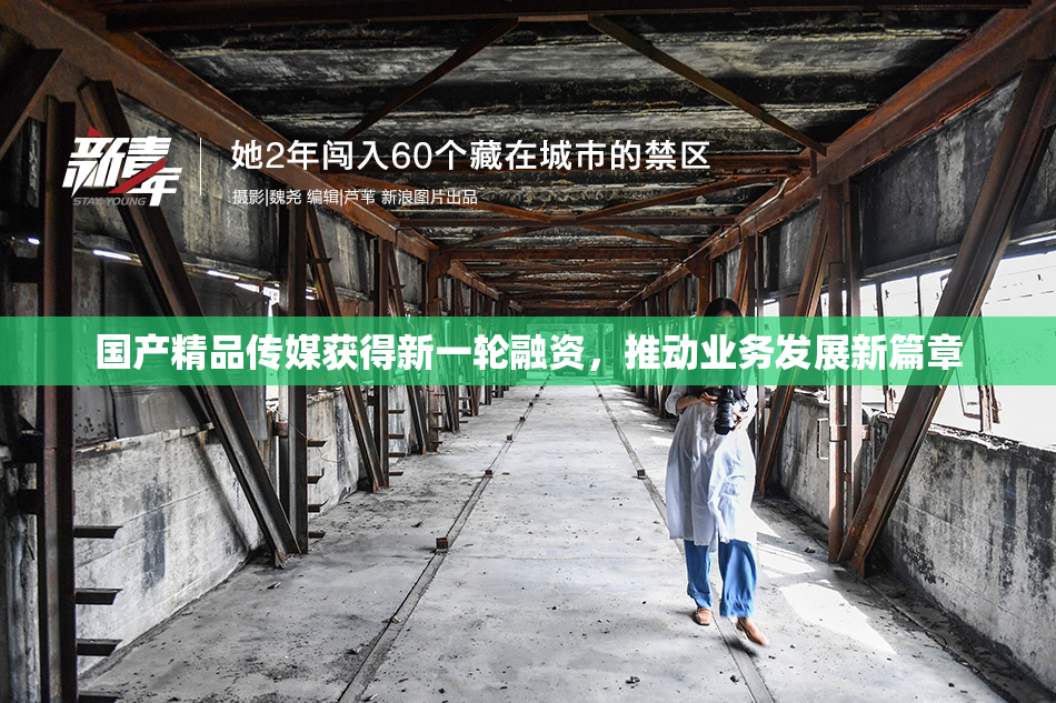 国产精品传媒获得新一轮融资，推动业务发展新篇章