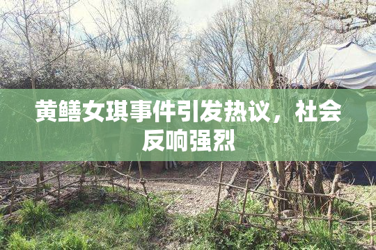黄鳝女琪事件引发热议，社会反响强烈