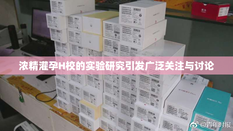 浓精灌孕H校的实验研究引发广泛关注与讨论