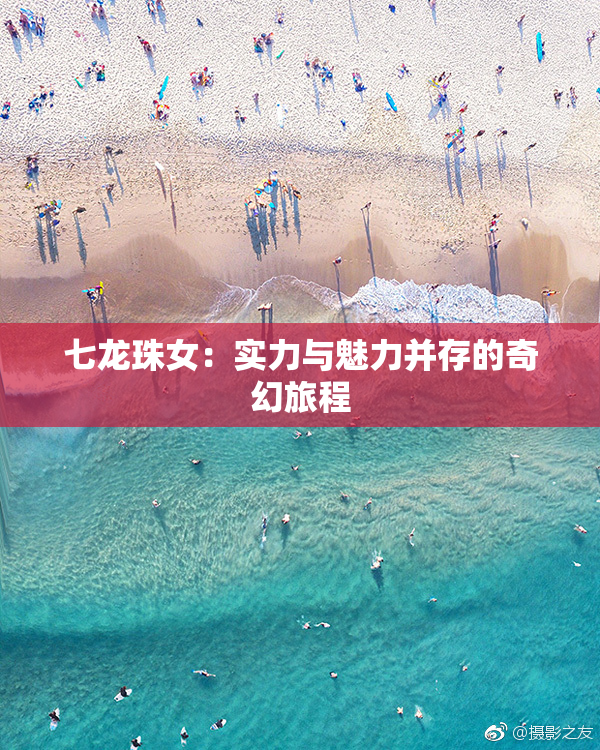 七龙珠女：实力与魅力并存的奇幻旅程