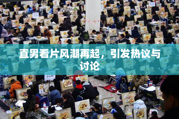 直男看片风潮再起，引发热议与讨论