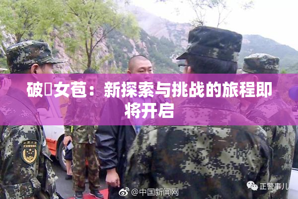 破處女苞：新探索与挑战的旅程即将开启