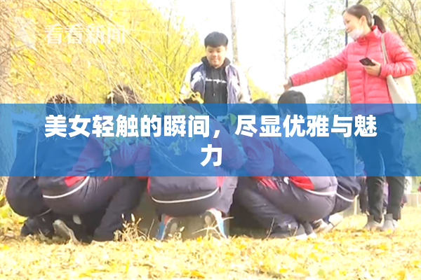 美女轻触的瞬间，尽显优雅与魅力