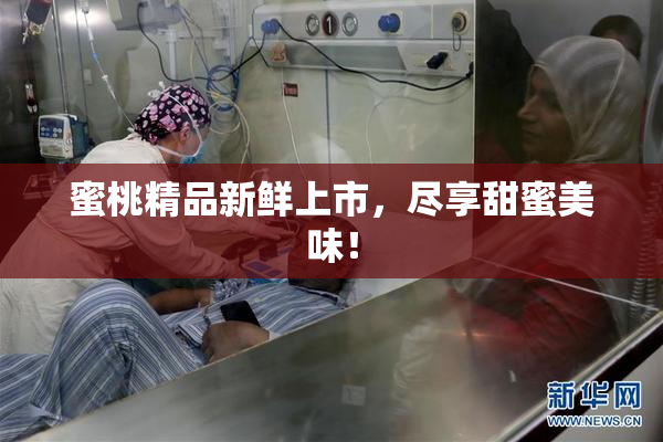 蜜桃精品新鲜上市，尽享甜蜜美味！