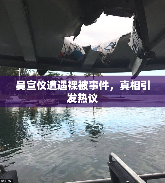 吴宣仪遭遇裸被事件，真相引发热议