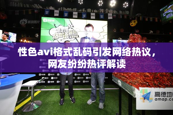 性色avi格式乱码引发网络热议，网友纷纷热评解读