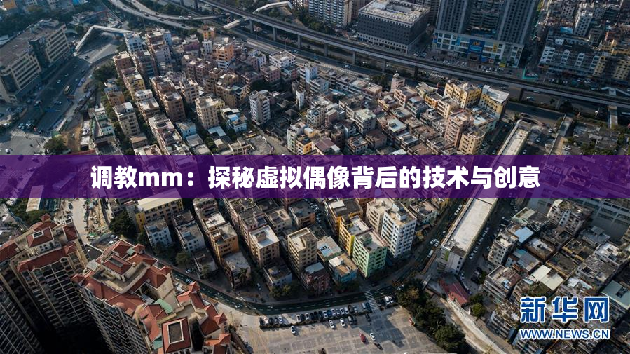 调教mm：探秘虚拟偶像背后的技术与创意