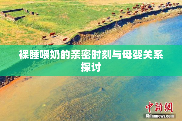 裸睡喂奶的亲密时刻与母婴关系探讨