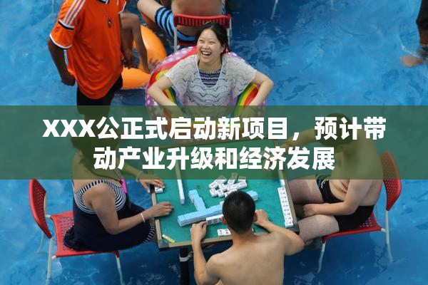 XXX公正式启动新项目，预计带动产业升级和经济发展