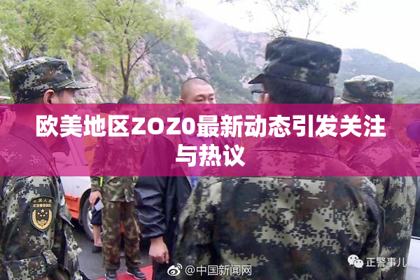欧美地区ZOZ0最新动态引发关注与热议