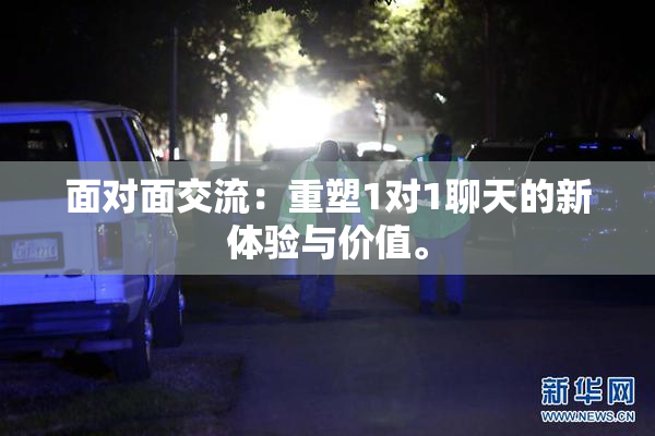 面对面交流：重塑1对1聊天的新体验与价值。